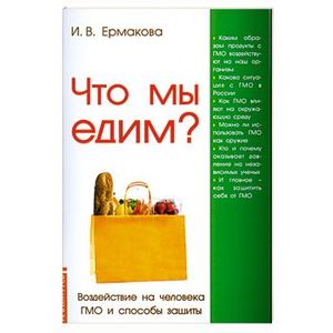 Что мы едим? Воздействие на человека ГМО и способы защиты. 3-е изд.