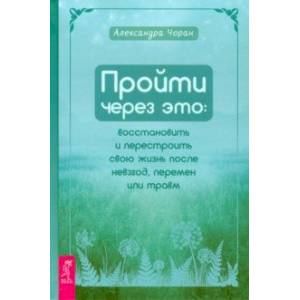 Пройти через это. Восстановить и перестроить свою жизнь после невзгод, перемен или травм