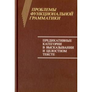 Проблемы функциональной грамматики. Предикативные категории в высказывании и целостностном тексте Проблемы функциональной грамматики. Предикативные категории в высказывании и целостностном тексте