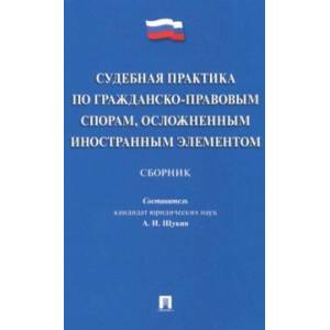 Судебная практика по гражданско-правовым спорам, осложненным иностранным элементом : сборник