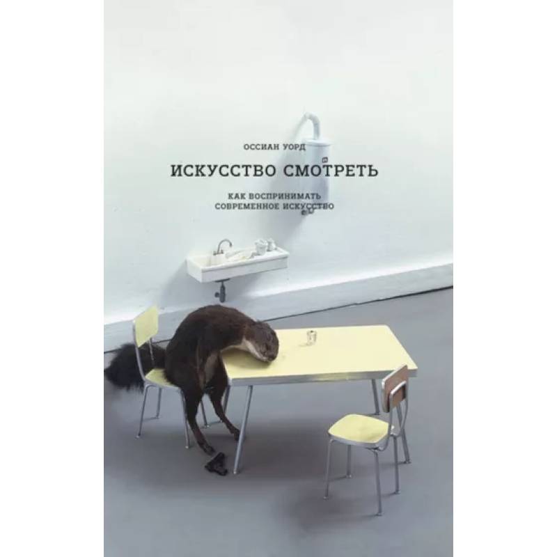 Искусство смотреть. Как воспринимать  современное искусство Искусство смотреть. Как воспринимать  современное искусство