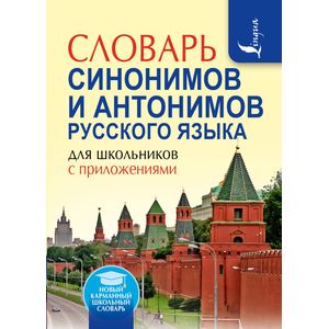 Словарь синонимов и антонимов русского языка для школьников с приложениями
