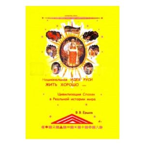Национальная идея Руси - Жить Хорошо, или Цивилизация славян в реальной истории