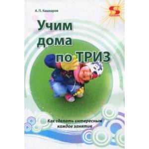 Учим дома по ТРИЗ. Как сделать интересным каждое занятие Учим дома по ТРИЗ. Как сделать интересным каждое занятие