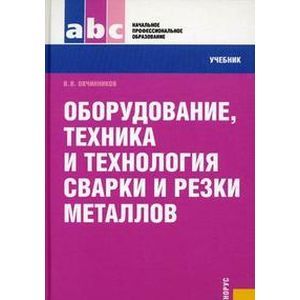 Оборудование, техника и технология сварки и резки металлов. Учебник Оборудование, техника и технология сварки и резки металлов. Учебник