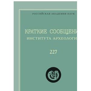 Краткие сообщения Института археологии. Выпуск 227