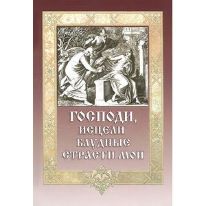 Господи, исцели блудные страсти мои