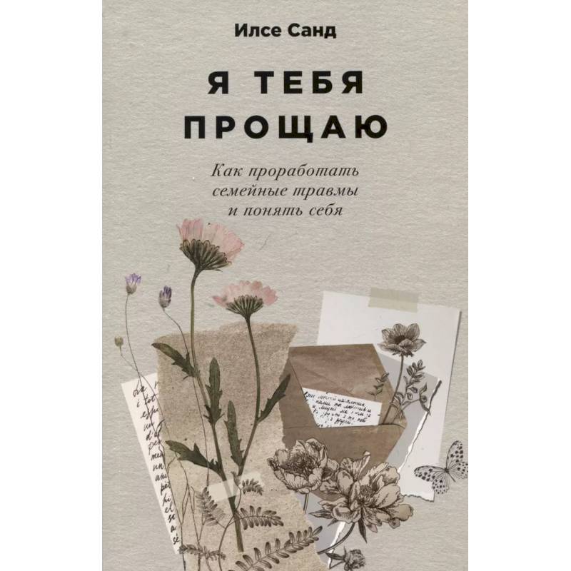 Я тебя прощаю. Как проработать семейные травмы и понять себя Я тебя прощаю. Как проработать семейные травмы и понять себя