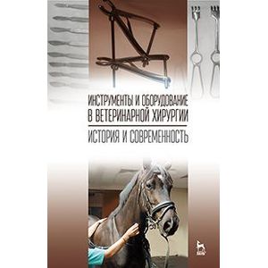 Инструменты и оборудование в ветеринарной хирургии. История и современность. Учебное пособие. Гриф УМО вузов РФ