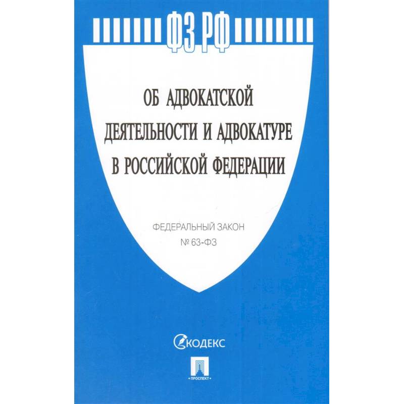 Федеральный закон 'Об адвокатской деятельности и адвокатуре в Российской Федерации' № 63-ФЗ Федеральный закон 'Об адвокатской деятельности и адвокатуре в Российской Федерации' № 63-ФЗ