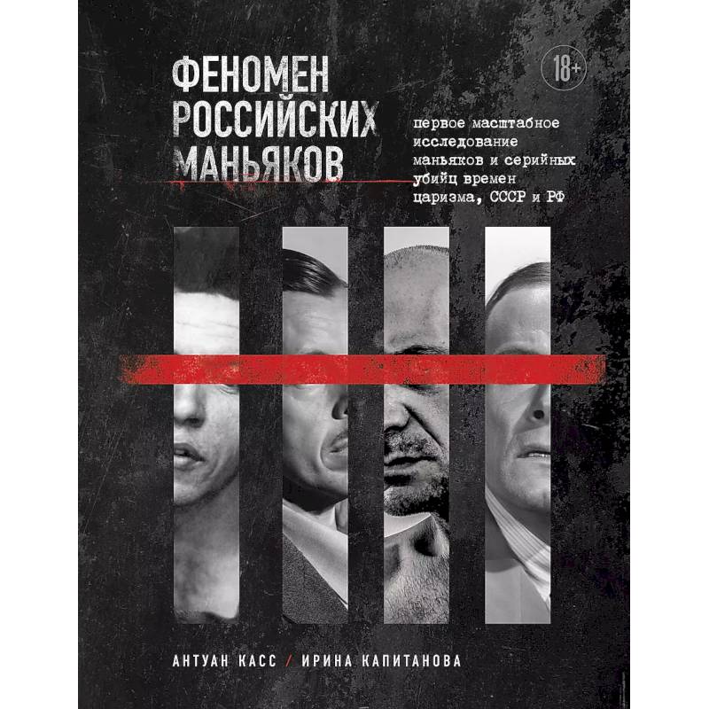 Феномен российских маньяков. Первое масштабное исследование маньяков и серийных убийц времен царизма, СССР и РФ Феномен российских маньяков. Первое масштабное исследование маньяков и серийных убийц времен царизма, СССР и РФ