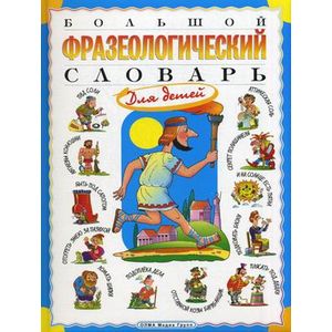 Большой фразеологический словарь для детей