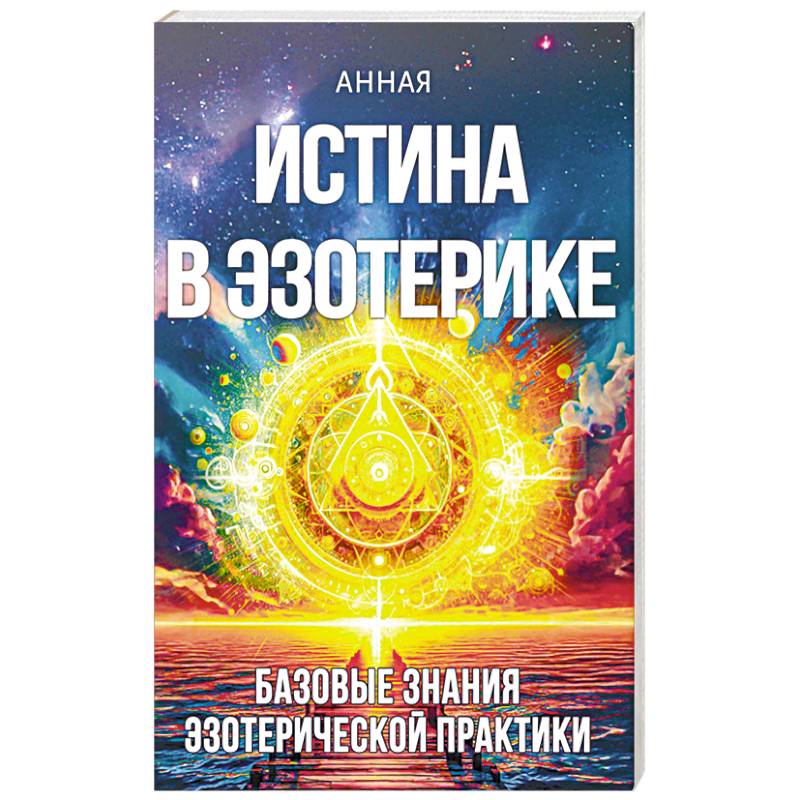 Истина в эзотерике. Базовые знания эзотерической практкики