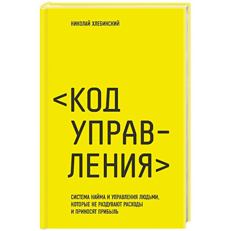 Код управления. Система найма и управления людьми, которые не раздувают расходы и приносят прибыль
