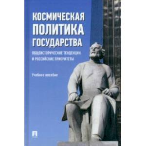 Космическая политика государства. Общеисторические тенденции и российские приоритеты Учебное пособие Космическая политика государства. Общеисторические тенденции и российские приоритеты Учебное пособие