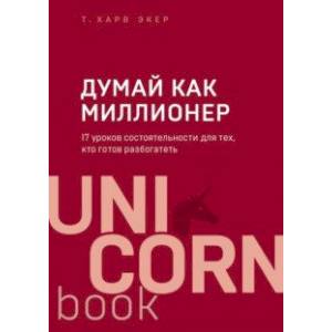 Думай как миллионер. 17 уроков состоятельности для тех, кто готов разбогатеть Думай как миллионер. 17 уроков состоятельности для тех, кто готов разбогатеть