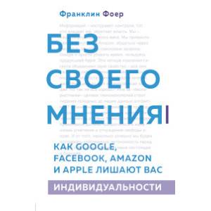 Без своего мнения. Как Google, Facebook, Amazon и Apple лишают вас индивидуальности Без своего мнения. Как Google, Facebook, Amazon и Apple лишают вас индивидуальности