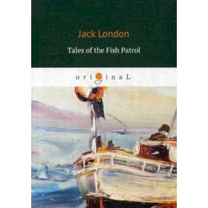 Tales of the Fish Patrol = Рассказы рыбацкого патруля: на англ.яз. London J.