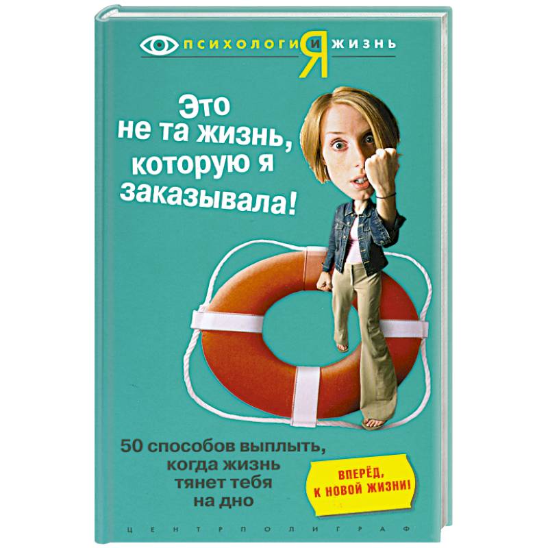 Это не та жизнь, которую на заказывала. 50 способов выжить, когда жизнь тянет тебя на дно.