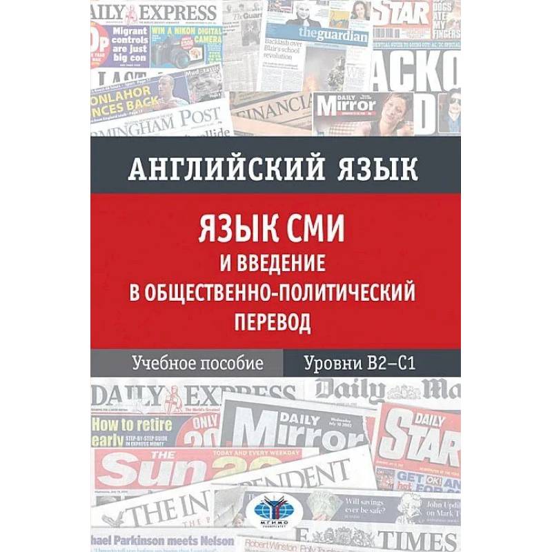 Английский язык. Язык СМИ и введение в общественно политический перевод. Учебное пособие. Уровни В2–С1 Английский язык. Язык СМИ и введение в общественно политический перевод. Учебное пособие. Уровни В2–С1