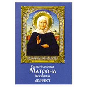 Святая блаженная Матрона Московская. Акафист