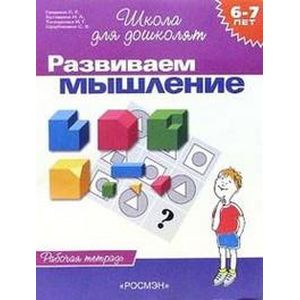 Развиваем мышление. Рабочая тетрадь для детей 6-7 лет