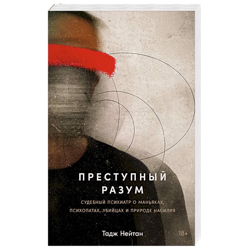 Преступный разум: Судебный психиатр о маньяках, психопатах, убийцах и природе насилия Преступный разум: Судебный психиатр о маньяках, психопатах, убийцах и природе насилия