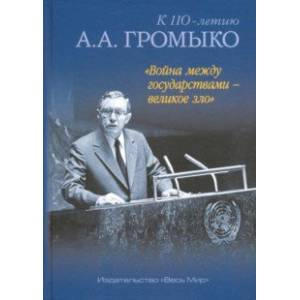 'Война между государствами - великое зло'. К 110-летию А.А. Громыко