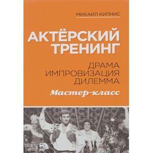 Актёрский тренинг. Драма. Импровизация. Дилемма. Учебное пособие
