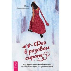 Фея в розовом сиропе. Как преодолеть тревожность, чтобы жить ярко и в удовольствие Фея в розовом сиропе. Как преодолеть тревожность, чтобы жить ярко и в удовольствие