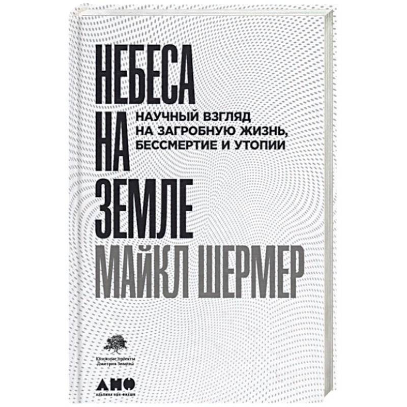 Небеса на земле. Научный взгляд на загробную жизнь, бессмертие и утопии Небеса на земле. Научный взгляд на загробную жизнь, бессмертие и утопии