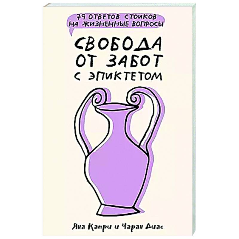 Свобода от забот с Эпиктетом: 79 ответов стоиков на жизненные вопросы Свобода от забот с Эпиктетом: 79 ответов стоиков на жизненные вопросы