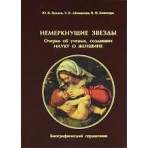 Немеркнущие звезды. Очерки об ученых, создавших науку о женщине. Биографический справочник