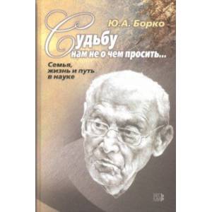 Судьбу нам не о чем просить… Семья, жизнь и путь в науке