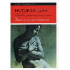 История тела. В 3-х томах. Том 1: От Ренессанса до эпохи Просвещения