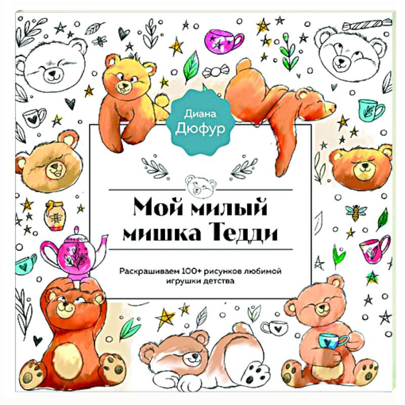 Мой милый мишка Тедди. Раскрашиваем 100+ рисунков любимой игрушки детства Мой милый мишка Тедди. Раскрашиваем 100+ рисунков любимой игрушки детства