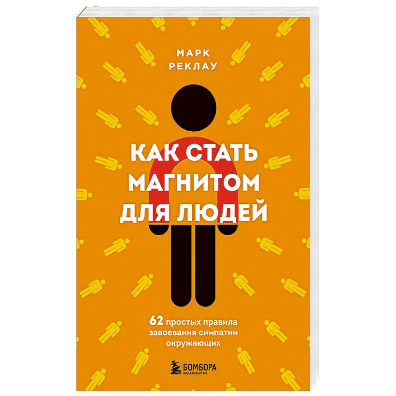 Как стать магнитом для людей. 62 простых правила завоевания симпатии окружающих