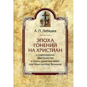 Эпоха гонений на христиан и утверждение христианства в греко-римском мире при Константине Великом