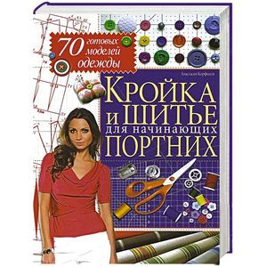 Кройка и шитье для начинающих портних. 70 готовых моделей одежды