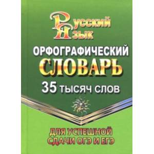 Орфографический словарь русского языка. 35 000 слов. Для успешной сдачи ОГЭ и ЕГЭ