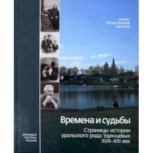 Времена и судьбы. Страницы истории уральского рода Удинцевых. XVII-XXI век
