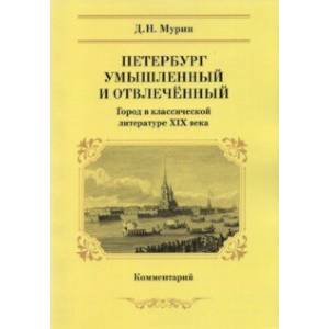 Петербург умышленный и отвлеченный. Город в классической литературе ХIХ века. Комментарий