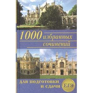 1000 избранных сочинений. Сборник лучших сочинений для подготовки и сдачи ЕГЭ
