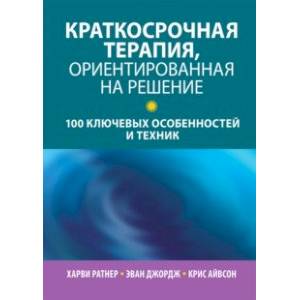Краткосрочная терапия, ориентированная на решение. 100 ключевых особенностей Краткосрочная терапия, ориентированная на решение. 100 ключевых особенностей