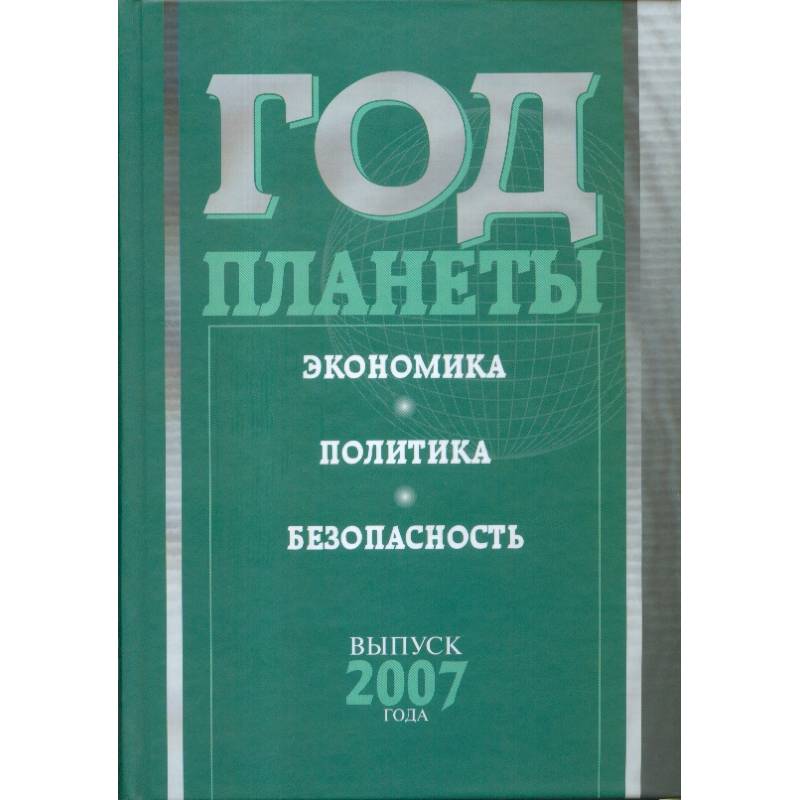 Год планеты. Ежегодник. Выпуск 2007 года. Экономика, политика, безопасность Год планеты. Ежегодник. Выпуск 2007 года. Экономика, политика, безопасность