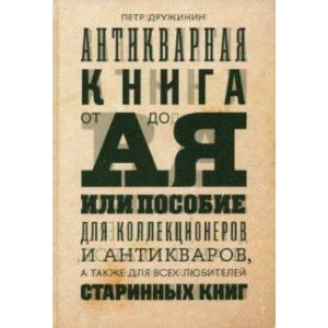 Антикварная книга от А до Я, или Пособие для коллекционеров и антикваров Антикварная книга от А до Я, или Пособие для коллекционеров и антикваров