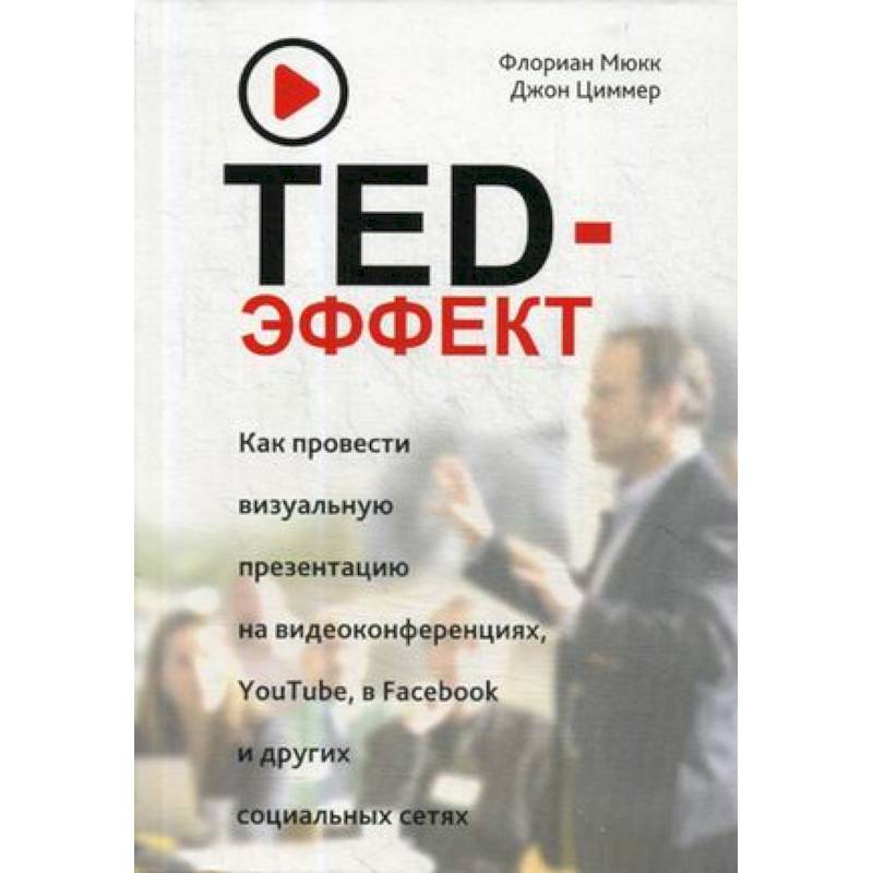 TED-эффект. Как провести визуальную презентацию на видеоконференциях, YouTube, Facebook и других социальных сетях TED-эффект. Как провести визуальную презентацию на видеоконференциях, YouTube, Facebook и других социальных сетях