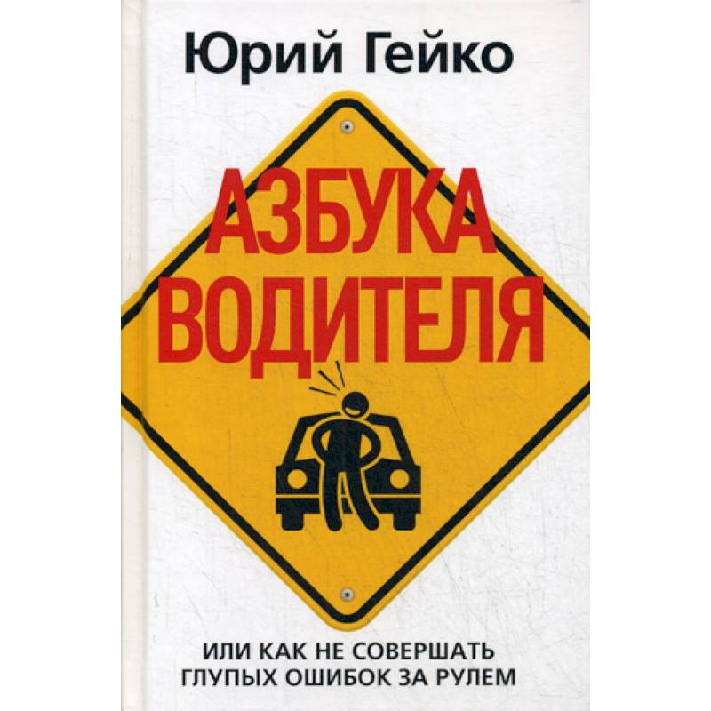 Азбука водителя, Или как не совершать глупых ошибок за рулем Азбука водителя, Или как не совершать глупых ошибок за рулем