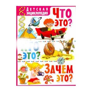 Что это? Кто это? Зачем это? Детская энциклопедия