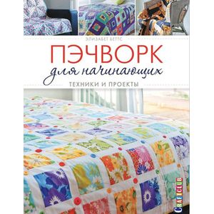 Пэчворк для начинающих. Техники и проекты